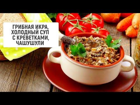 Грибная икра, холодный суп с креветками, чашушули | Барышня и кулинар